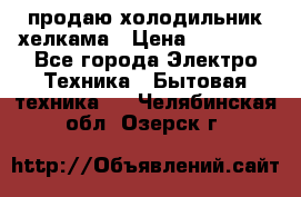 продаю холодильник хелкама › Цена ­ 20 900 - Все города Электро-Техника » Бытовая техника   . Челябинская обл.,Озерск г.